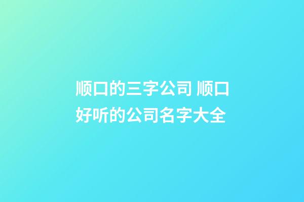顺口的三字公司 顺口好听的公司名字大全-第1张-公司起名-玄机派